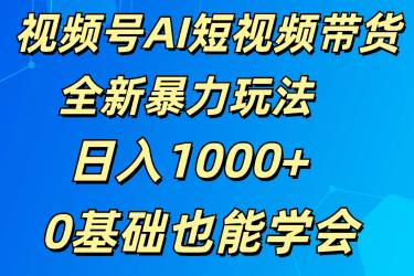 视频号AI短视频带货掘金计划全新暴力玩法    日入1000+  0基础也能学会