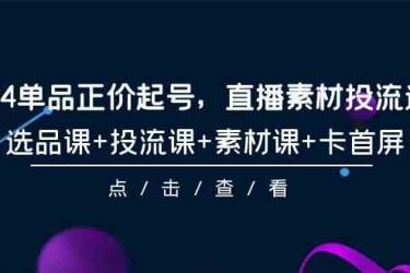 2024单品正价起号，直播素材投流选品，选品课+投流课+素材课+卡首屏（100节课）