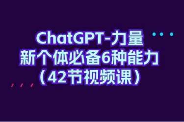ChatGPT力量-新个体必备6种能力（42节视频课）