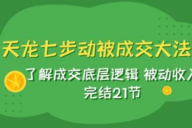 天龙/七步动被成交大法：了解成交底层逻辑 被动收入 完结21节