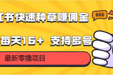 小红书快速种草赚佣金，零撸单号每天16+ 支持多号操作