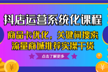 抖店运营系统化课程，商品卡优化，关键词搜索流量商城推荐实操干货