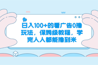 日入100+的看广告0撸玩法，保姆级教程，学完人人都能撸到米