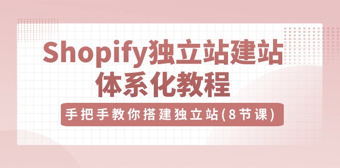 Shopify独立站建站体系化教程，手把手教你搭建独立站（8节视频课）7867 作者:福缘创业网 帖子ID:109225