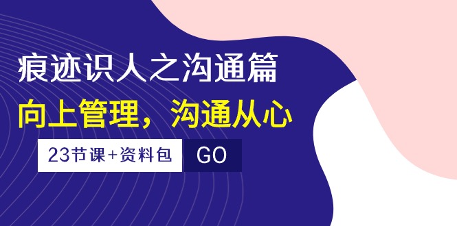 痕迹识人之沟通篇，向上管理，沟通从心（23节课+资料包）2337 作者:福缘创业网 帖子ID:108740