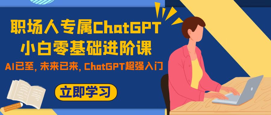 职场人专属ChatGPT小白零基础进阶课，AI已至，未来已来，ChatGPT超强入门2517 作者:福缘创业网 帖子ID:103544