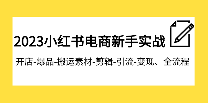 2023小红书电商新手实战课程，开店-爆品-搬运素材-剪辑-引流-变现、全流程9117 作者:福缘创业网 帖子ID:103824