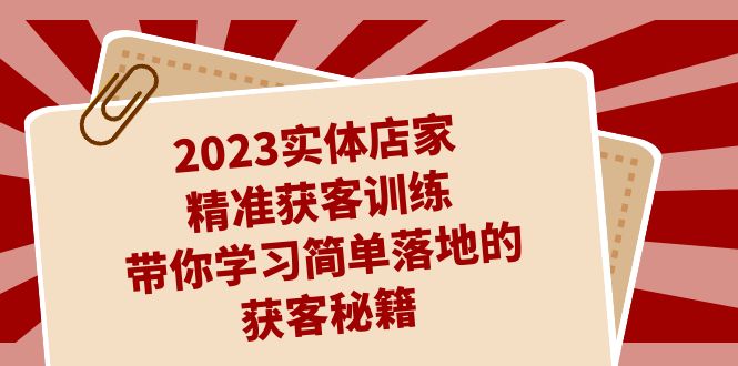 2023实体店家精准获客训练，带你学习简单落地的获客秘籍（27节课）1904 作者:福缘创业网 帖子ID:102333